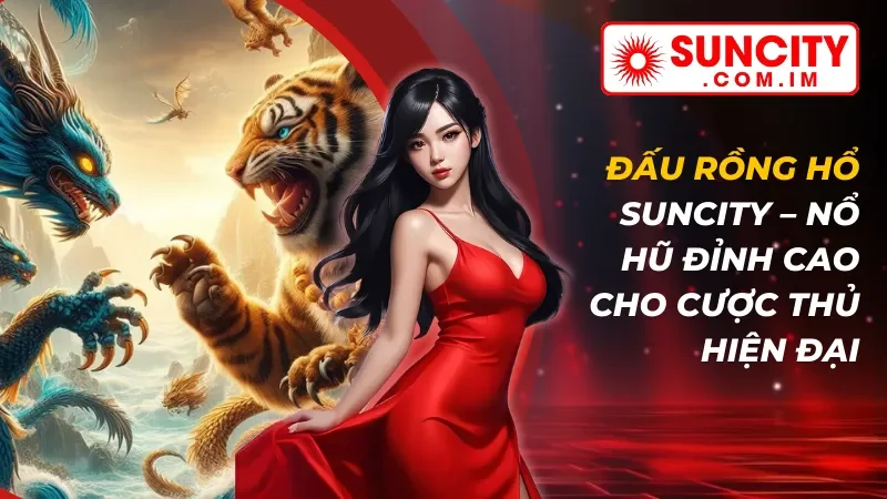Đấu Rồng Hổ – Nổ Hũ Đỉnh Cao Dành Cho Cược Thủ SUNCITY 17 Đấu Rồng Hổ – Nổ Hũ Đỉnh Cao Dành Cho Cược Thủ SUNCITY