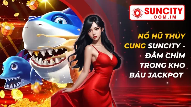 Nổ hũ Thủy Cung - Đắm Chìm Trong Kho Báu Jackpot Tại Suncity 1 Nổ hũ Thủy Cung