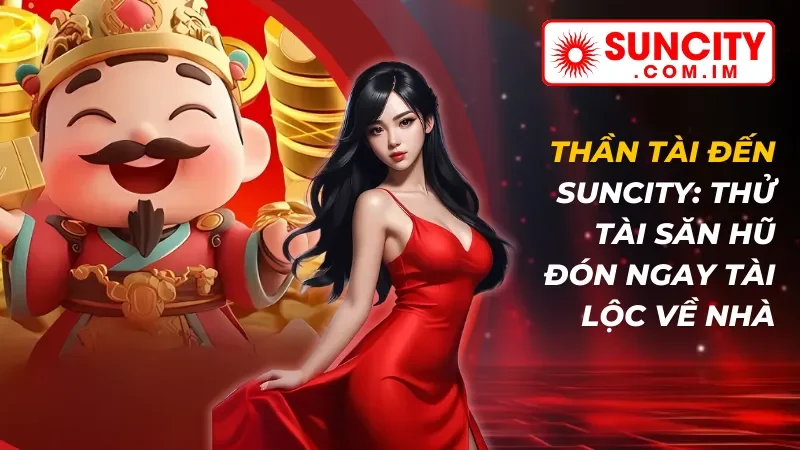 Thần Tài Đến: Thử Tài Săn Hũ Đón Ngay Tài Lộc Về Nhà Cùng SUNCITY 7 Thần Tài Đến